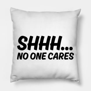 SHHH.... NO ONE CARES Pillow