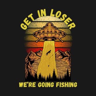 Get In Loser We're Going Fishing T-Shirt