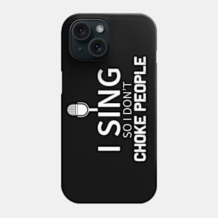 I Sing So I Don't Choke People Phone Case