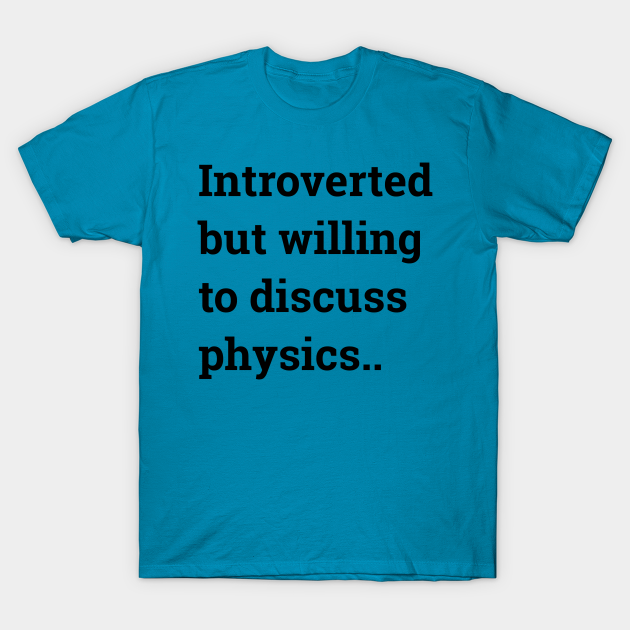 Introverted but willing to discuss physics... - Physics - T-Shirt ...