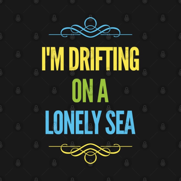 I'm drifting on a lonely sea, Sarcasm funny by BlackCricketdesign