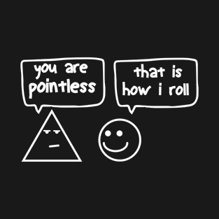 you are pointless that is how i roll , Funny joke T-Shirt