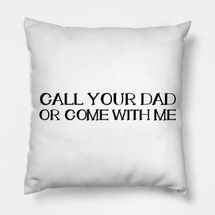 CALL YOUR DAD OR COME WITH ME Pillow