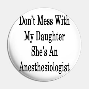 Don't Mess With My Daughter She's An Anesthesiologist Pin