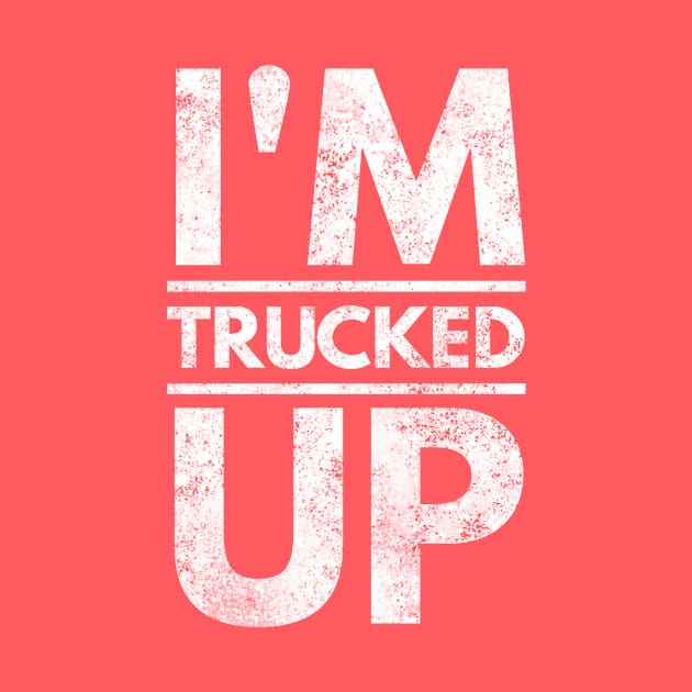 I'm Trucked Up 4x4 Truck Four Wheeling Mudding & Long Haul by twizzler3b