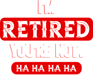 I´m Retired you´re not Magnet