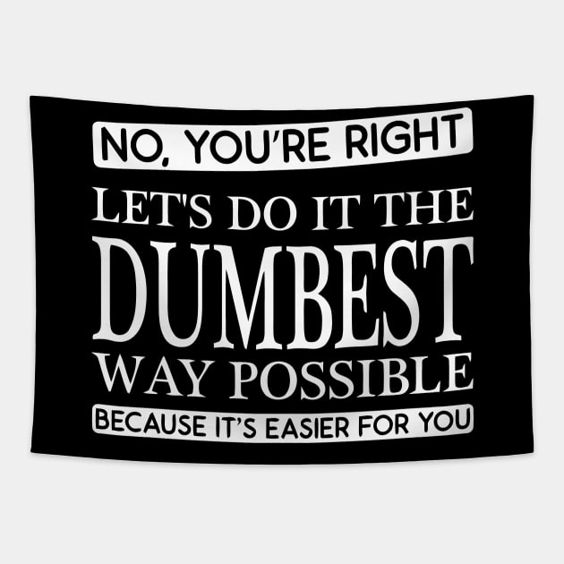 NO You're Right, lets do it the dumbest way possible because its easier for you Tapestry by sally234