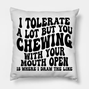 i tolerate a lot but you chewing with your mouth open is where i draw the line Pillow