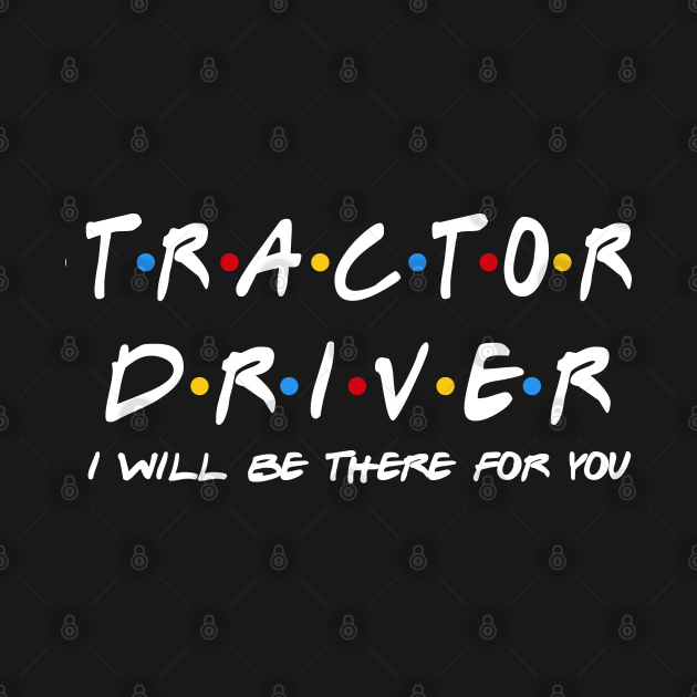 Disover Tractor Driver I'll Be There For You Gifts - Tractor Driver - T-Shirt