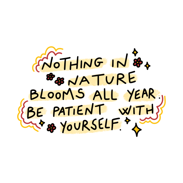 Nothing in nature blooms all year. Be patient with yourself by joyfulsmolthings