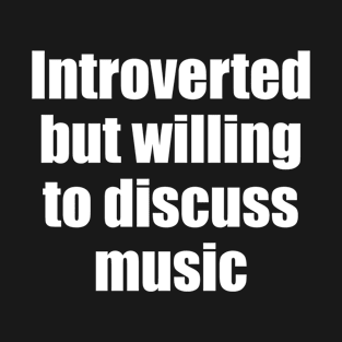 Introverted but willing to discuss music T-Shirt