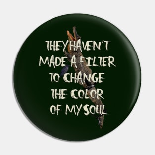 They Haven't  Made A Filter  To Change  The Color  Of My Soul Pin