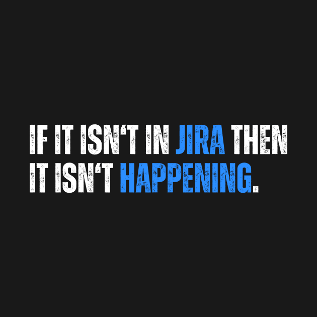 If it isn't in JIRA then it isn't happening - humor by guncle.co