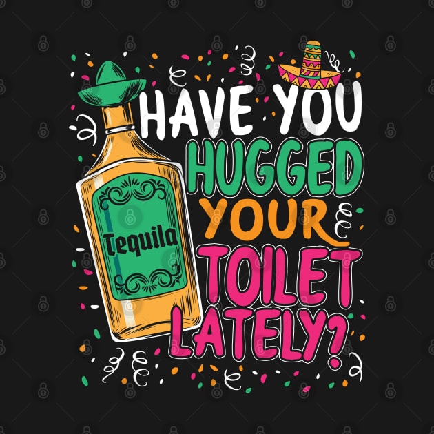 Cinco De Mayo Have You Hugged Your Toilet Lately by TeeShirt_Expressive