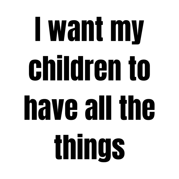 I want my children to have all the things by Stukk