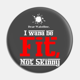 Dear Waistline, I Wana Be Fit Not Skinny Pin