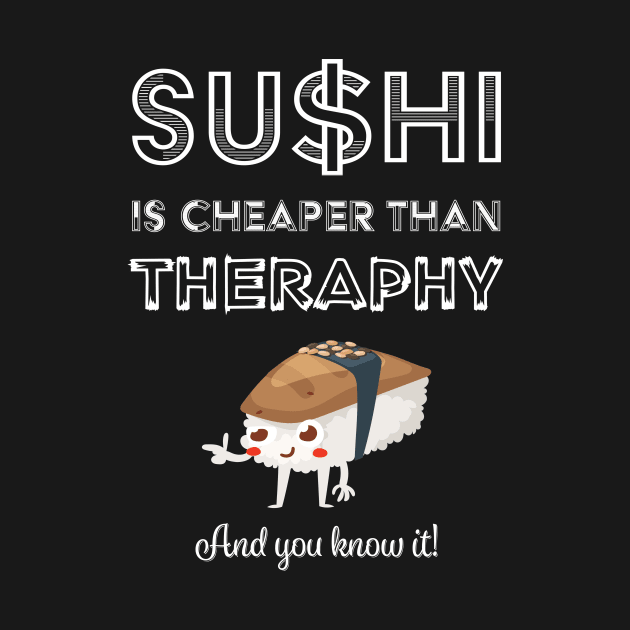 Sushi is Cheaper Than Therapy by loltshirts