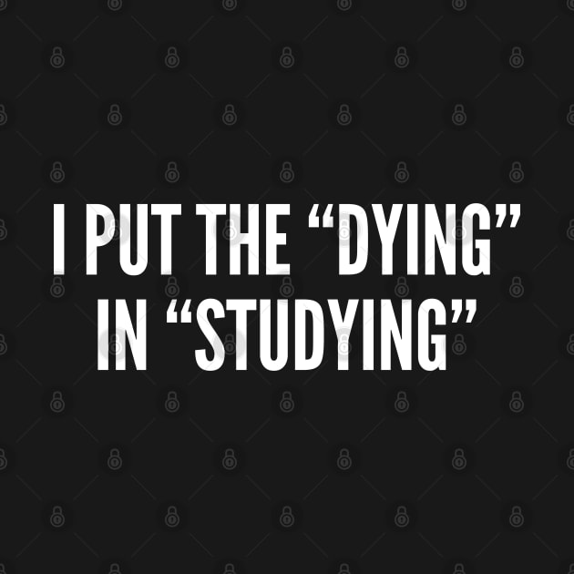 Witty Student Joke - I Put The Dying In Studying - Funny College High School Student Humor by sillyslogans
