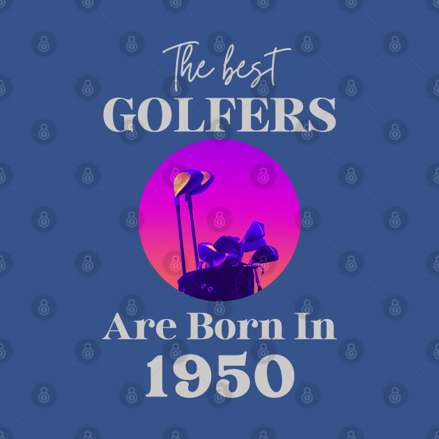 Disover The best golfers are born in 1950 - Golfing Golf 1950 72nd Birthday - Gift Idea for a Golf Lover - The Best Golfers Are Born In 1950 - T-Shirt