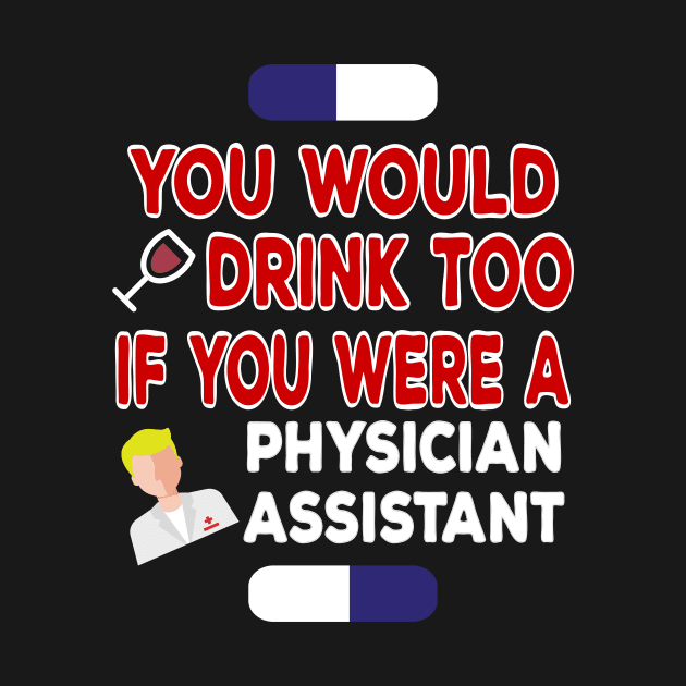 You Would Drink Too if You were Physician Assistant by TheWrightSales