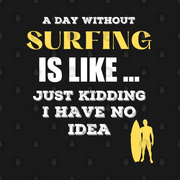A Day Without Surfing is Like Just Kidding I Have No Idea by STYLISH CROWD TEES