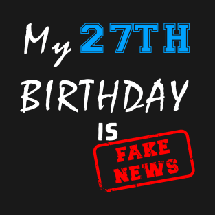 My 27th birthday is fake news T-Shirt