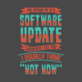 You Remind Me Of A Software Update Whenever I See You I Usually Think Not Now Funny Sarcastic Birthday Gift idea T-Shirt