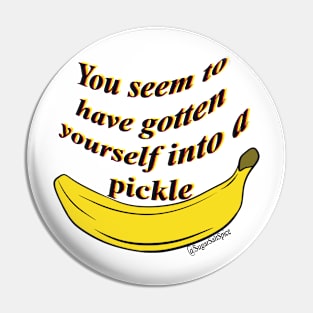 You seem to have gotten yourself into a pickle- banana Pin