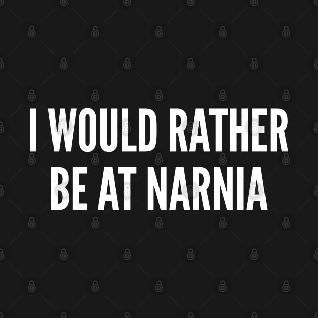 Pop Culture - I Would Rather Be At Narnia - Funny Pop Culture Joke Statement Humor Slogan by sillyslogans