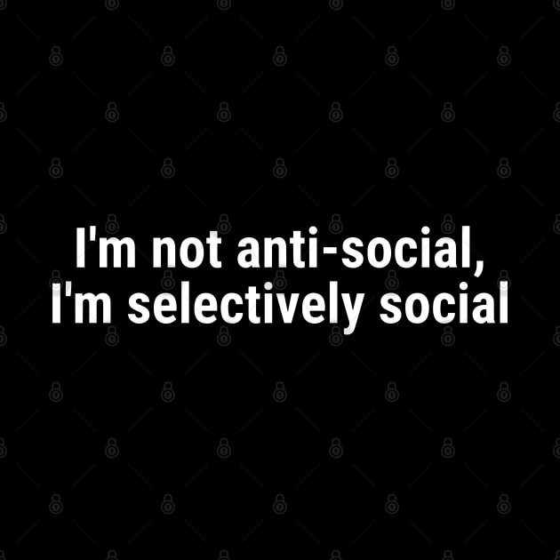 I'm not anti-social; I'm selectively social White by sapphire seaside studio