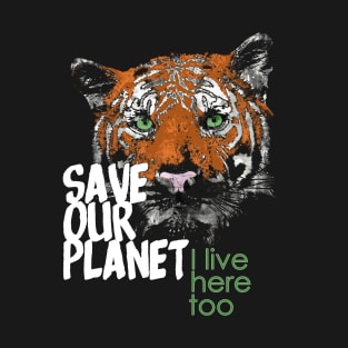 Save our planet, I live here too - tiger B T-Shirt