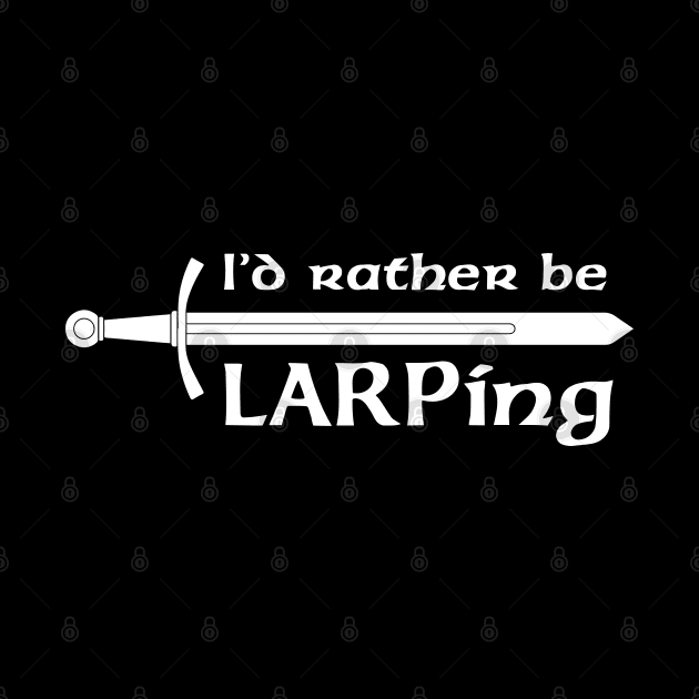 I'd rather be LARPing - white by Faire Trade Armory & LARP Supply