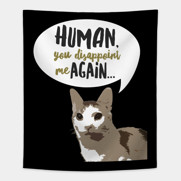 human you disappoint me