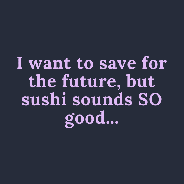 I want to save for the future but sushi sounds SO good... by LOVE IS LOVE