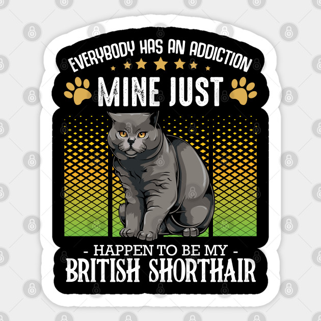 British Shorthair Everybody Has An Addiction Funny Cat Sayings British Shorthair Sticker Teepublic
