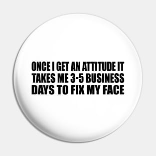 Once I Get An Attitude it takes me 3-5 business days to fix my face Pin