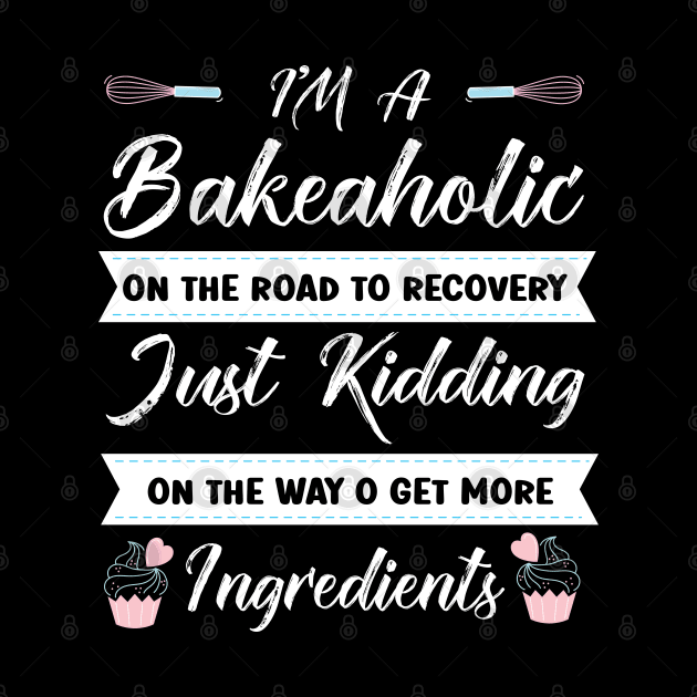 I'm a Bakeholic Kidding Get More Ingredients Cupcake Baking by Pizzan
