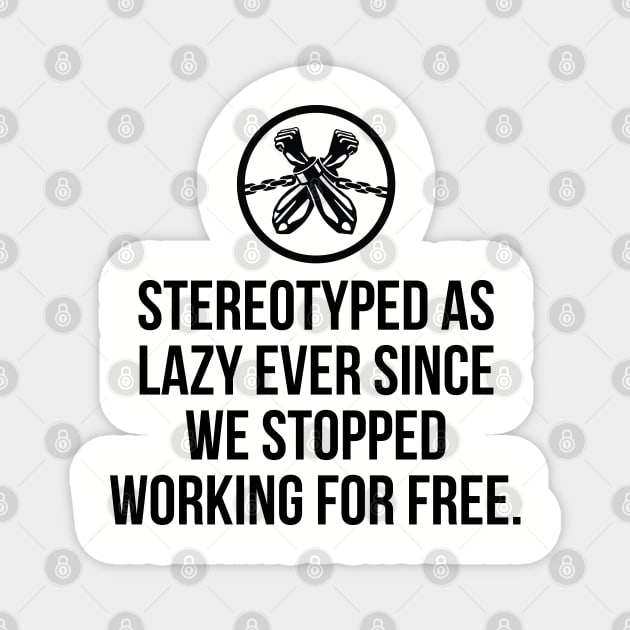 Stereotyped as lazy ever since we stopped working for free, Black History Magnet by UrbanLifeApparel