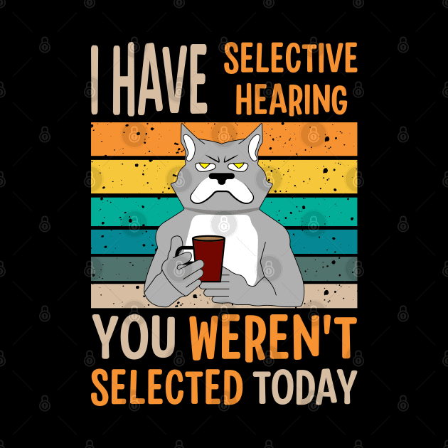 I Have Selective Hearing You Weren't Selected Today For Sarcastic People by AgataMaria