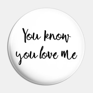You know you love me Pin
