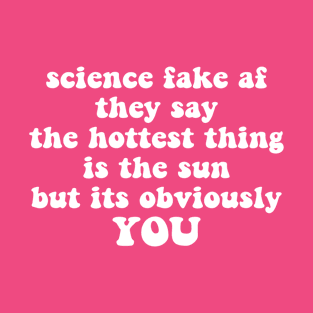 science fake af they say the hottest thing is the sun but its obviously you T-Shirt