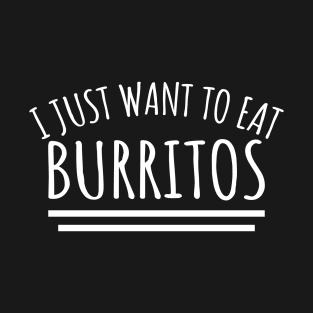 I Just Want To Eat Burritos T-Shirt