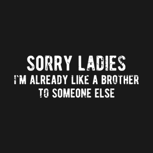 Offensive Adult Humor Sorry Ladies I'm Already Like A Brother To Someone Else T-Shirt