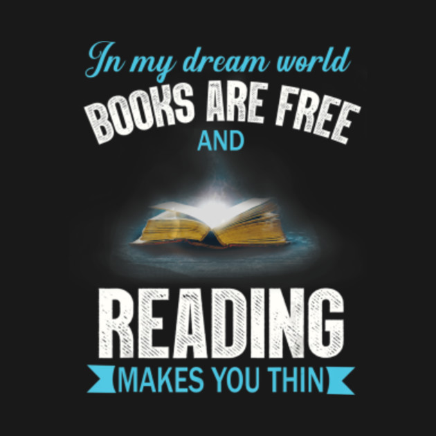 In My Dream World Books Are Free And Reading Makes You Thin In