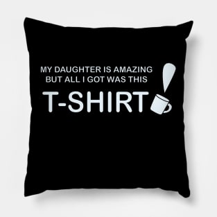 My Daughter is Amazing and all I got was this T-Shirt mug version Pillow