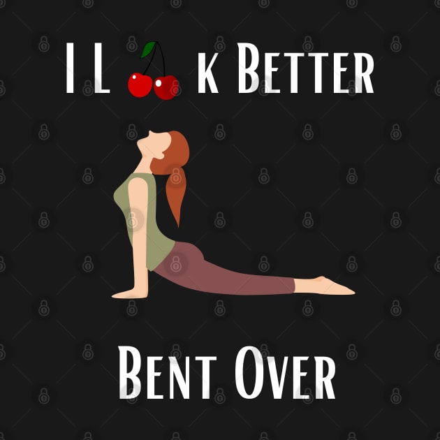 I Look Better Bent Over by Shopkreativco