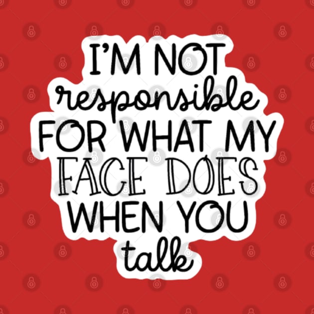 I'm Not Responsible For What My Face Does When You Talk by nour-trend