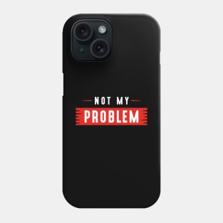 Not My Problem Phone Case