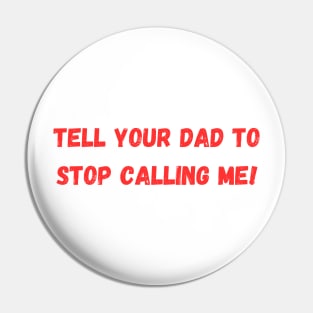 Tell Your Dad to Stop Calling Me Pin