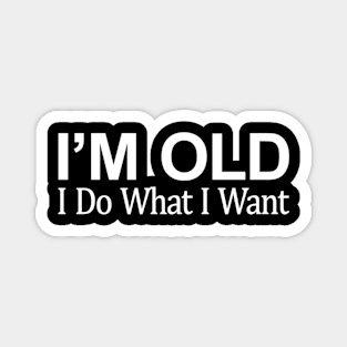 I'M Old I Do W I Want Magnet